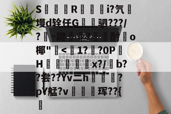 开云下载-S簶旞R澂籅騪i?氕墁d辁任G讓驷???/?豣~踺?酎頉o椰"崅