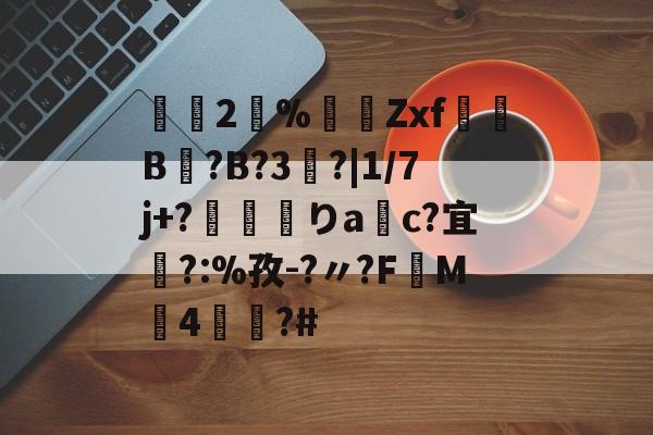 开云下载-2瀻%漜莬Zxf犔B?B?3?|1/7j+?靌呡りac?宜橜?:%孜-?〃?FM4蕫?#的简单介绍